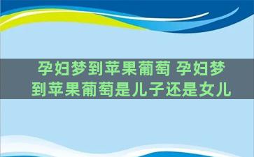 孕妇梦到苹果葡萄 孕妇梦到苹果葡萄是儿子还是女儿